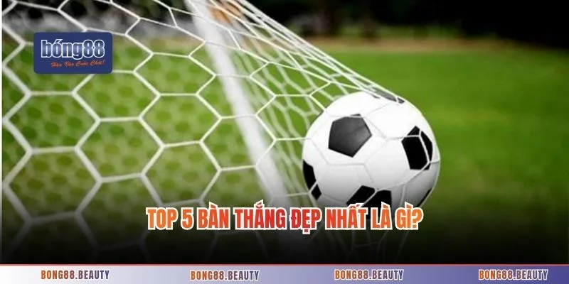 Top 5 bàn thắng đẹp nhất sẽ được tổng hợp sau đây