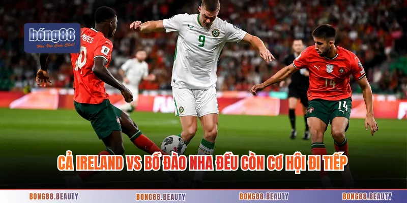 Cả Ireland vs Bồ Đào Nha đều còn cơ hội đi tiếp