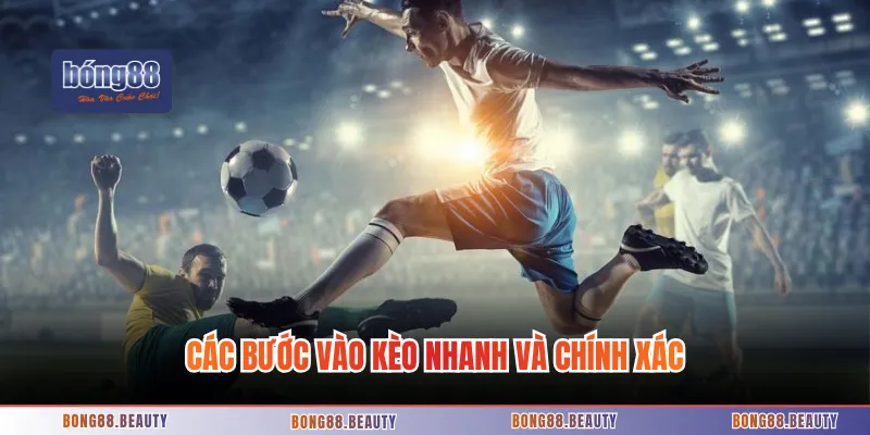 Các bước vào kèo nhanh và chính xác