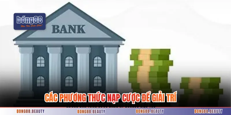 Các phương thức nạp cược để giải trí trên nhà cái 