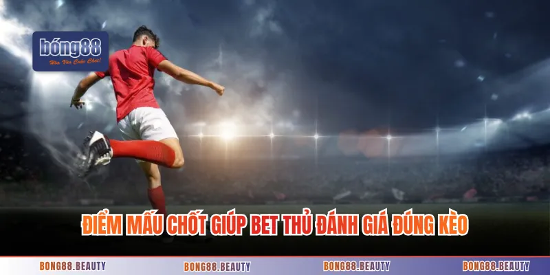 Điểm mấu chốt giúp bet thủ đánh giá đúng kèo