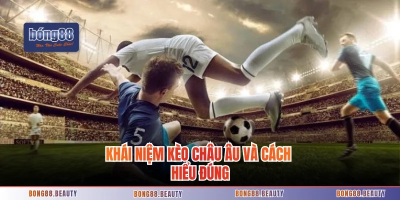 Khái niệm kèo châu Âu và cách hiểu đúng