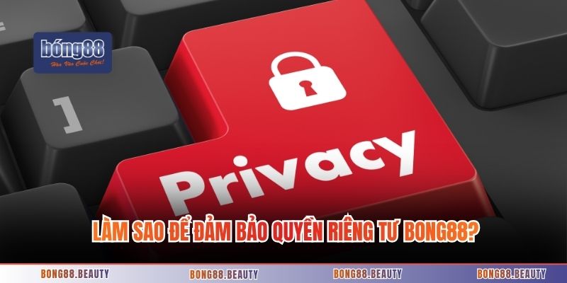 Làm sao để đảm bảo quyền riêng tư Bong88?
