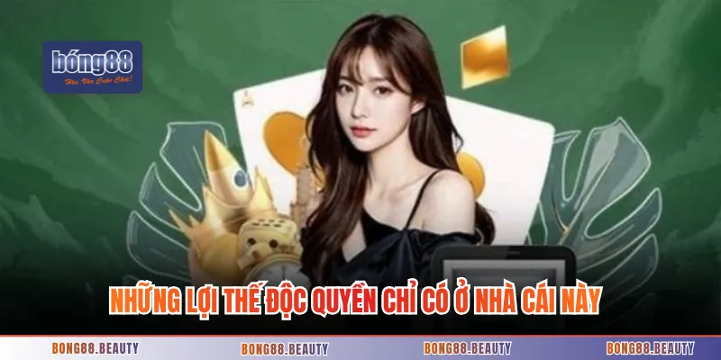 Những lợi thế độc quyền chỉ có ở nhà cái này