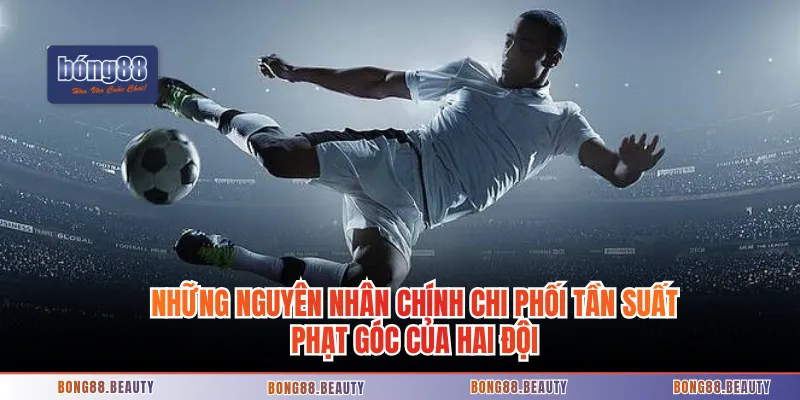 Những nguyên nhân chính chi phối tần suất phạt góc của hai đội