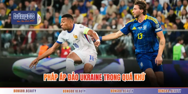 Pháp áp đảo Ukraine trong quá khứ