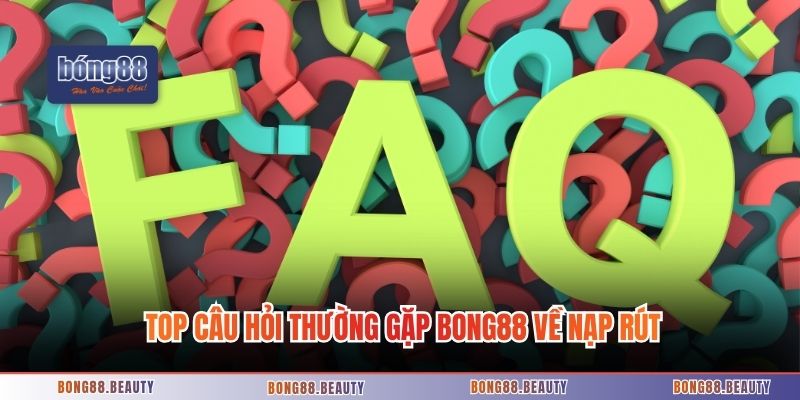 Top câu hỏi thường gặp Bong88 về nạp rút