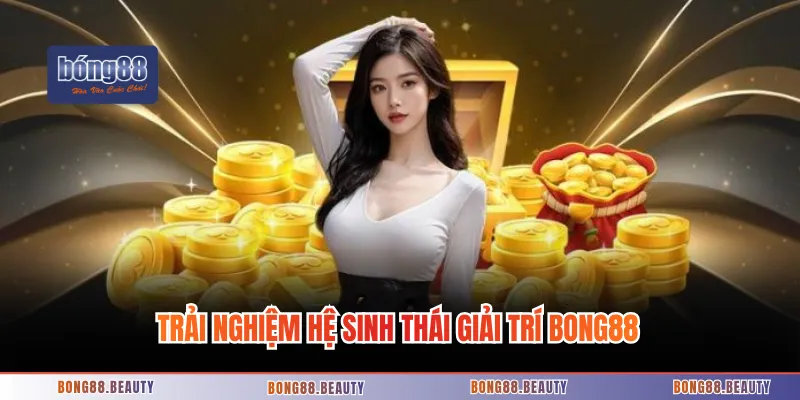 Trải nghiệm hệ sinh thái giải trí BONG88