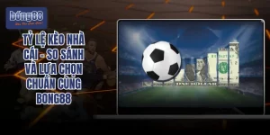 Tỷ Lệ Kèo Nhà Cái - So Sánh Và Lựa Chọn Chuẩn Cùng Bong88